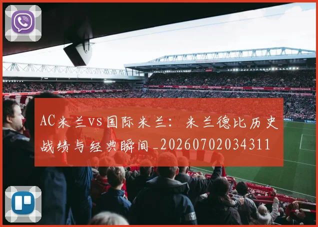 AC米兰vs国际米兰:米兰德比历史战绩与经典瞬间_20260702034311