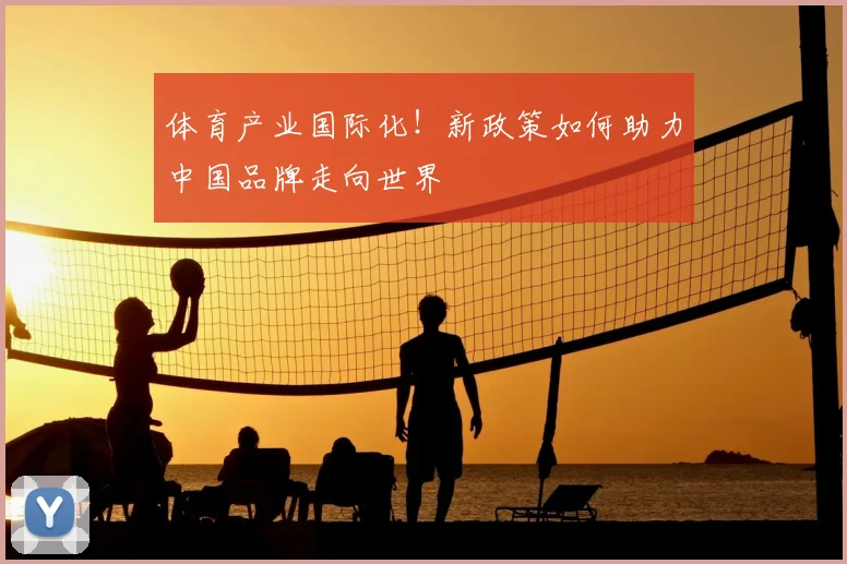 体育产业国际化！新政策如何助力中国品牌走向世界