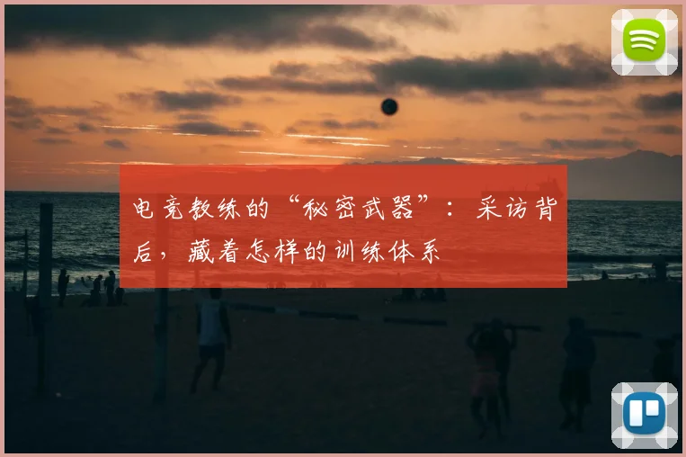 电竞教练的“秘密武器”：采访背后，藏着怎样的训练体系