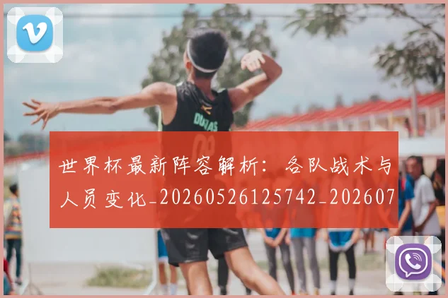 世界杯最新阵容解析：各队战术与人员变化_20260526125742_20260703203726