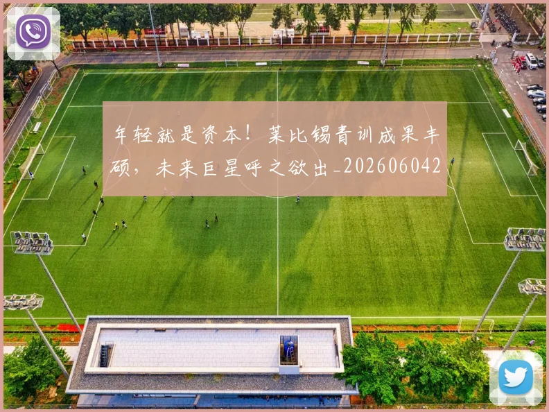 年轻就是资本!莱比锡青训成果丰硕,未来巨星呼之欲出_20260604221846_20260707151928