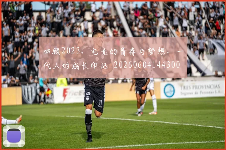 回顾2023，电竞的青春与梦想，一代人的成长印记_20260604144300