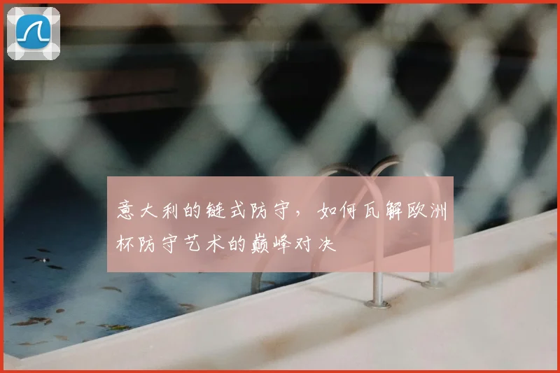 意大利的链式防守，如何瓦解欧洲杯防守艺术的巅峰对决