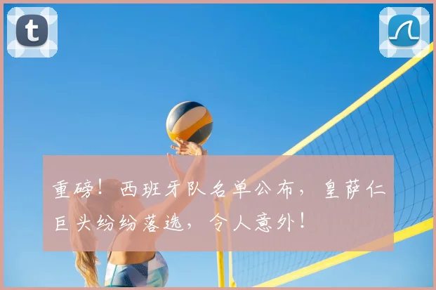 重磅!西班牙队名单公布,皇萨仁巨头纷纷落选,令人意外!