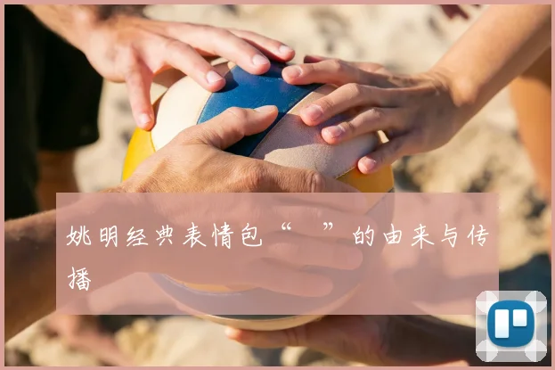 姚明经典表情包“囧”的由来与传播