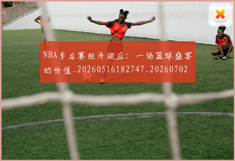 NBA季后赛经济效应:一场篮球盛宴的价值_20260516182747_20260702164728