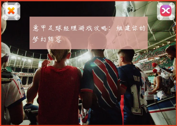 意甲足球经理游戏攻略：组建你的梦幻阵容