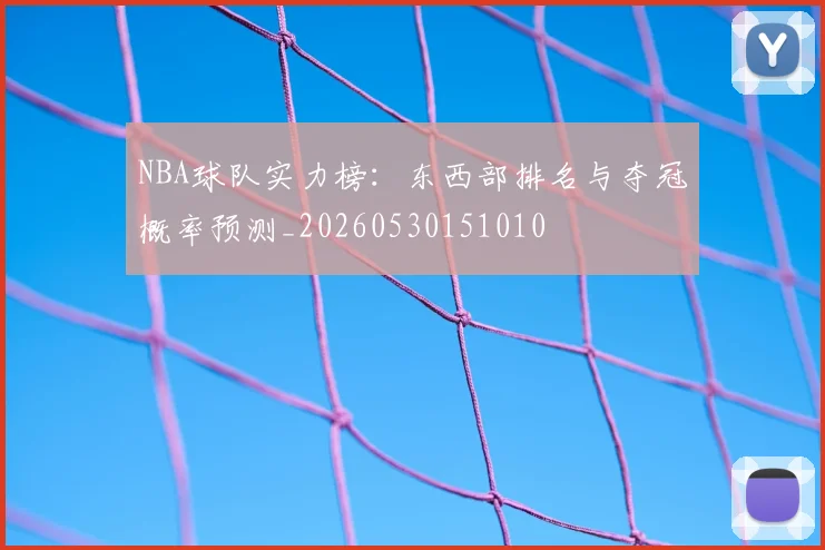 NBA球队实力榜：东西部排名与夺冠概率预测_20260530151010