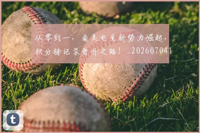 从零到一，南美电竞新势力崛起，积分榜记录晋升之路！_20260704164902