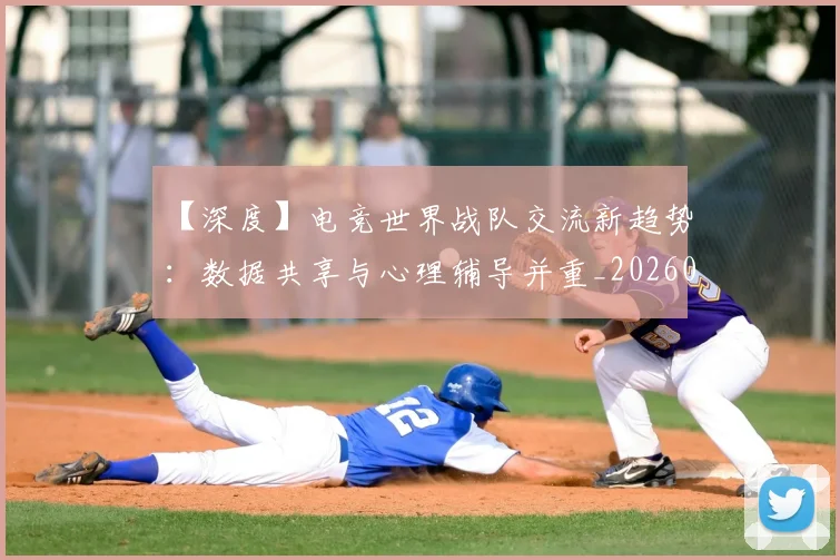 【深度】电竞世界战队交流新趋势:数据共享与心理辅导并重_20260530144104_20260702173221