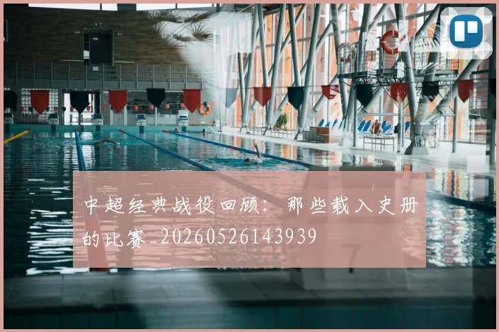 中超经典战役回顾：那些载入史册的比赛_20260526143939