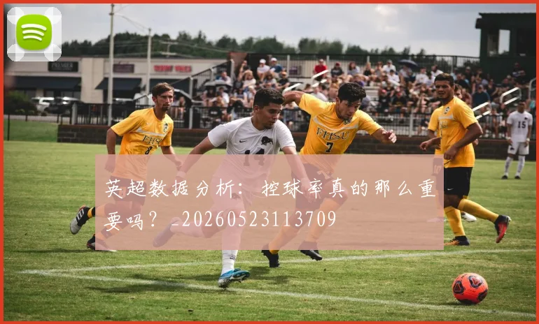 英超数据分析：控球率真的那么重要吗？_20260523113709