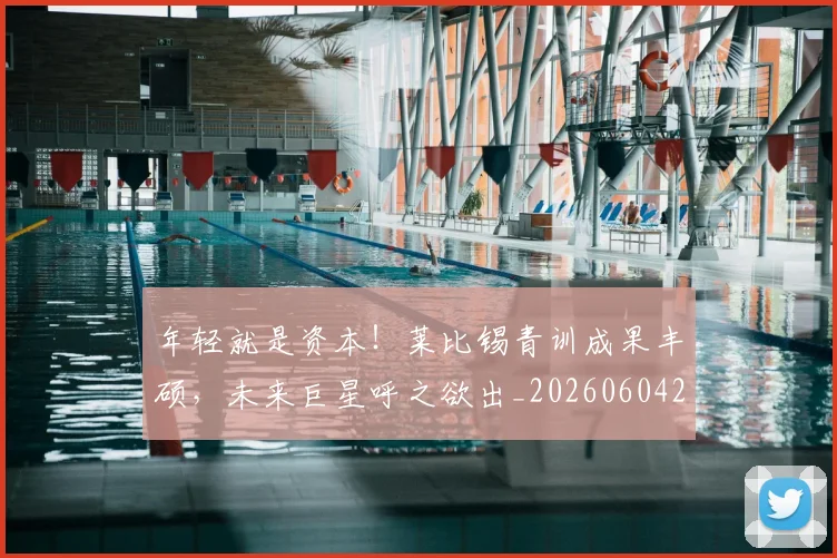 年轻就是资本!莱比锡青训成果丰硕,未来巨星呼之欲出_20260604221846_20260707151928