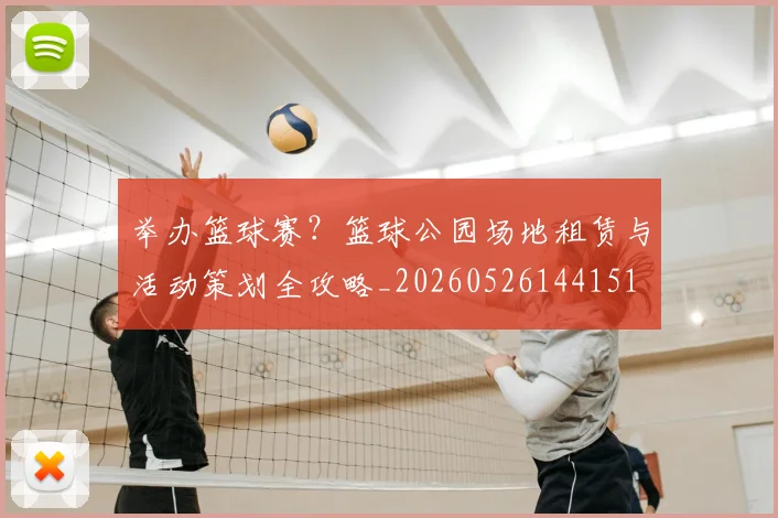 举办篮球赛？篮球公园场地租赁与活动策划全攻略_20260526144151