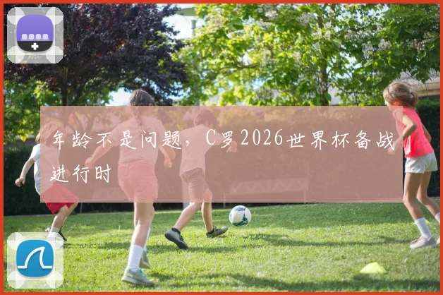 年龄不是问题，C罗2026世界杯备战进行时