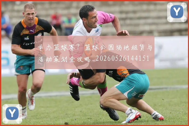 举办篮球赛?篮球公园场地租赁与活动策划全攻略_20260526144151