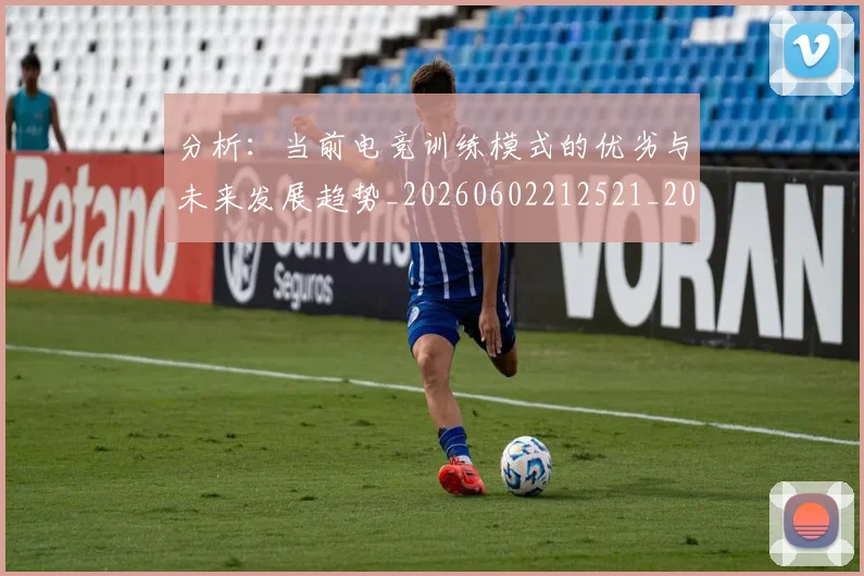 分析：当前电竞训练模式的优劣与未来发展趋势_20260602212521_20260704173345