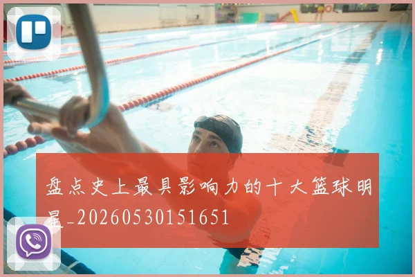 盘点史上最具影响力的十大篮球明星_20260530151651