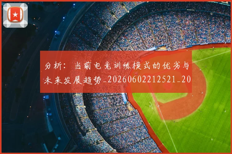 分析：当前电竞训练模式的优劣与未来发展趋势_20260602212521_20260704173345