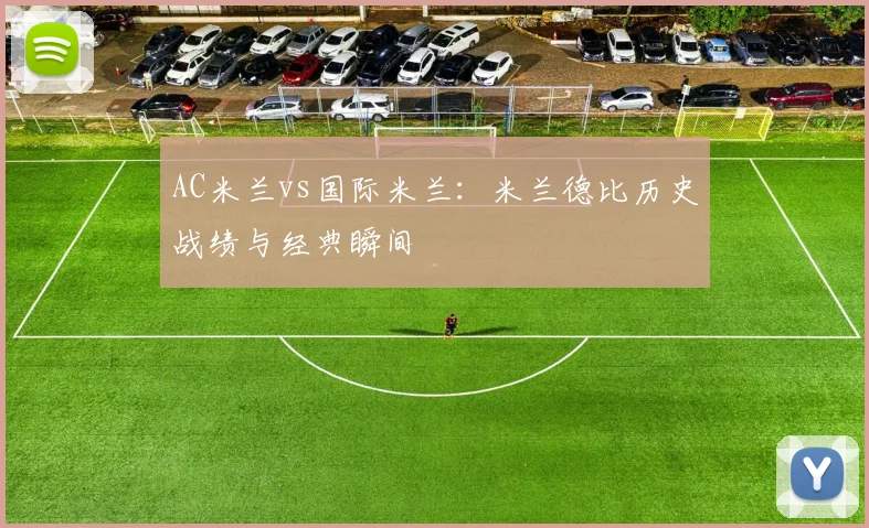 AC米兰vs国际米兰：米兰德比历史战绩与经典瞬间